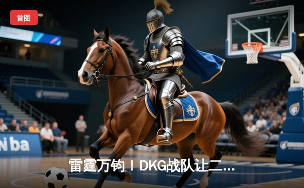 雷霆万钧！DKG战队让二追三夺《王者荣耀》夏季赛总冠军