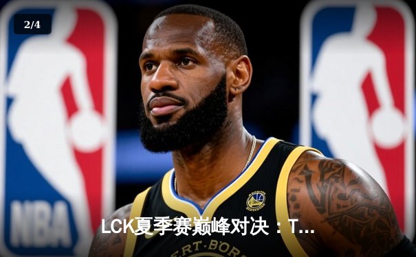 LCK夏季赛巅峰对决：T1让二追三逆袭GEN，Faker沙皇关键抢龙定江山 - 2