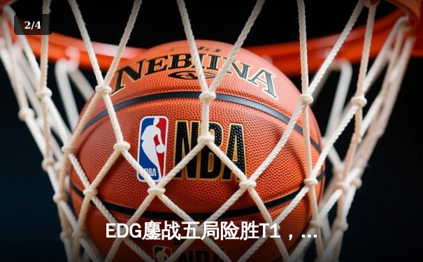 EDG鏖战五局险胜T1，挺进英雄联盟S13全球总决赛四强 - 2