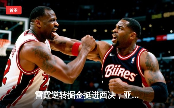 雷霆逆转掘金挺进西决，亚历山大40分创季后赛生涯新高