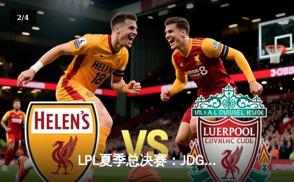 LPL夏季总决赛：JDG鏖战五局力克BLG，勇夺联赛三连冠 - 2