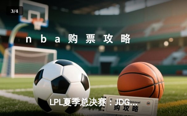 LPL夏季总决赛：JDG鏖战五局力克BLG，勇夺联赛三连冠 - 3