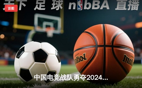 中国电竞战队勇夺2024年英雄联盟全球总决赛冠军，创造历史