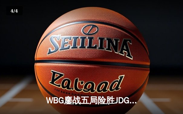 WBG鏖战五局险胜JDG，Crisp神级开团锁定季后赛四强席位 - 4